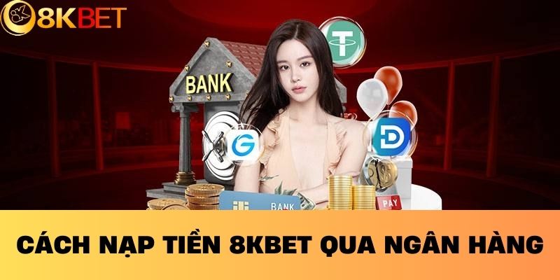 Cách nạp tiền 8KBET qua ngân hàng