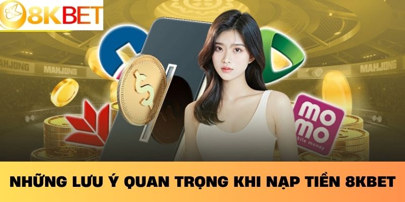 Những lưu ý quan trọng khi nạp tiền 8KBET